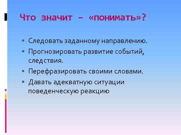 Что значит – «понимать» ? Следовать заданному направлению. Прогнозировать развитие событий, следствия. Перефразировать своими