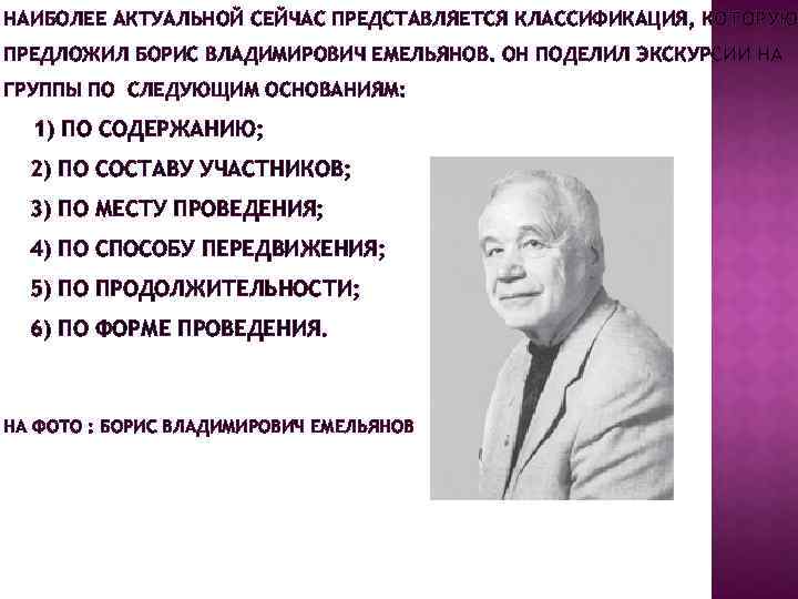 НАИБОЛЕЕ АКТУАЛЬНОЙ СЕЙЧАС ПРЕДСТАВЛЯЕТСЯ КЛАССИФИКАЦИЯ, КОТОРУЮ ПРЕДЛОЖИЛ БОРИС ВЛАДИМИРОВИЧ ЕМЕЛЬЯНОВ. ОН ПОДЕЛИЛ ЭКСКУРСИИ НА