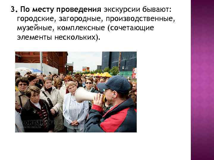 3. По месту проведения экскурсии бывают: городские, загородные, производственные, музейные, комплексные (сочетающие элементы нескольких).