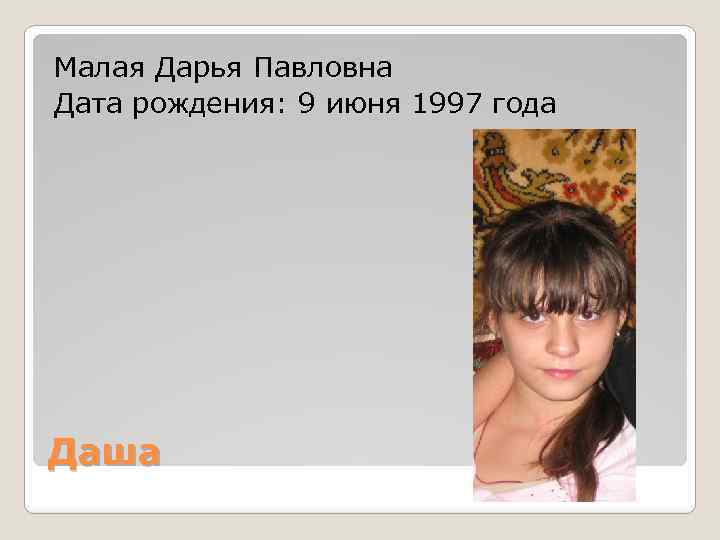 Малая Дарья Павловна Дата рождения: 9 июня 1997 года Даша 