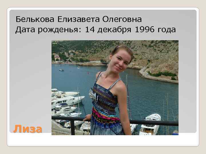 Белькова Елизавета Олеговна Дата рожденья: 14 декабря 1996 года Лиза 