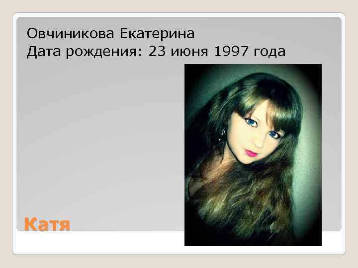 Овчиникова Екатерина Дата рождения: 23 июня 1997 года Катя 