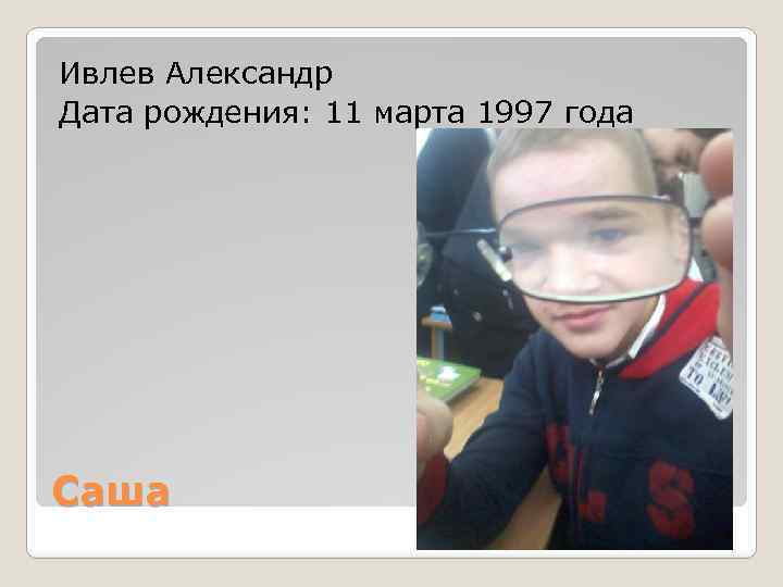 Ивлев Александр Дата рождения: 11 марта 1997 года Саша 