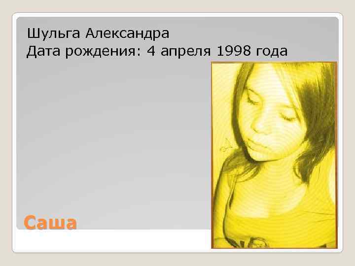 Шульга Александра Дата рождения: 4 апреля 1998 года Саша 