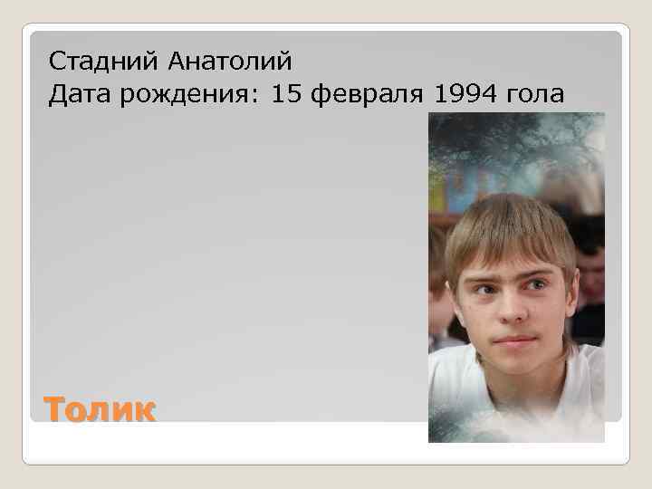 Стадний Анатолий Дата рождения: 15 февраля 1994 гола Толик 