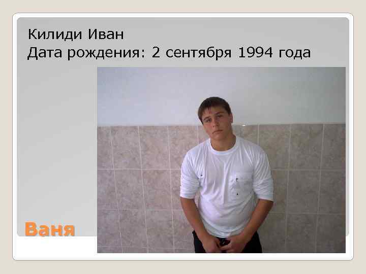 Килиди Иван Дата рождения: 2 сентября 1994 года Ваня 