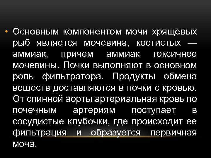  • Основным компонентом мочи хрящевых рыб является мочевина, костистых — аммиак, причем аммиак