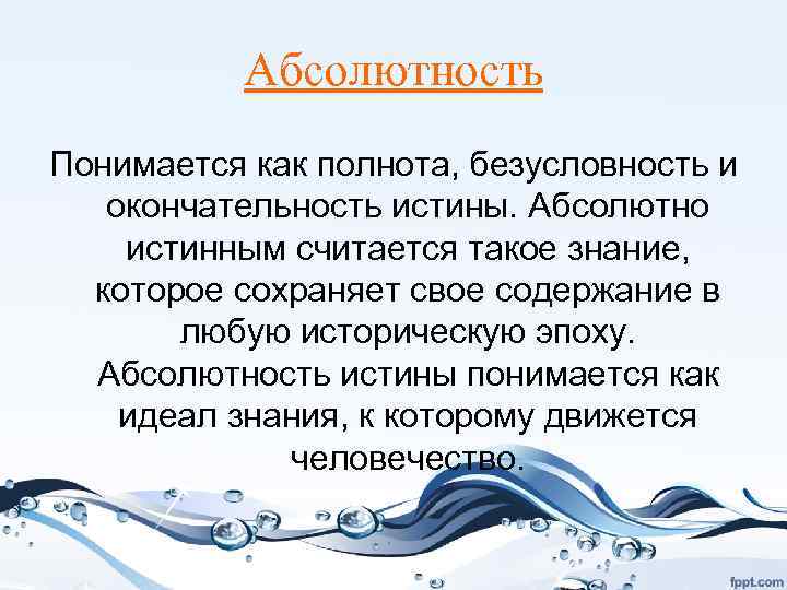 Абсолютность Понимается как полнота, безусловность и окончательность истины. Абсолютно истинным считается такое знание, которое