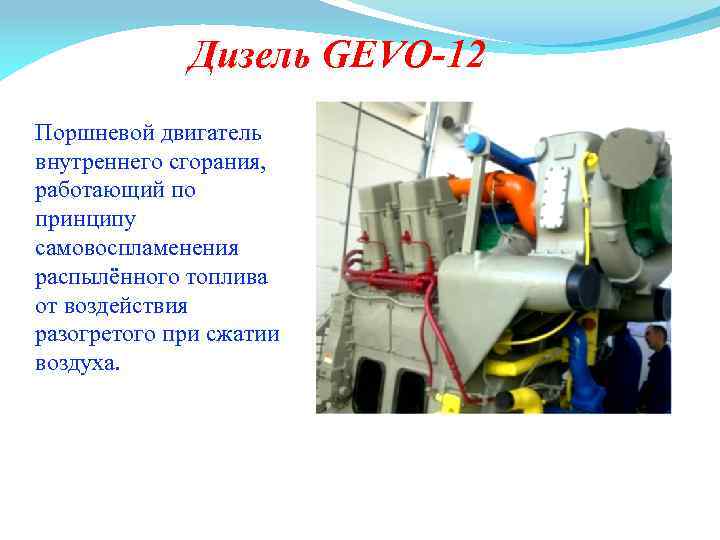 Дизель GEVO-12 Поршневой двигатель внутреннего сгорания, работающий по принципу самовоспламенения распылённого топлива от воздействия