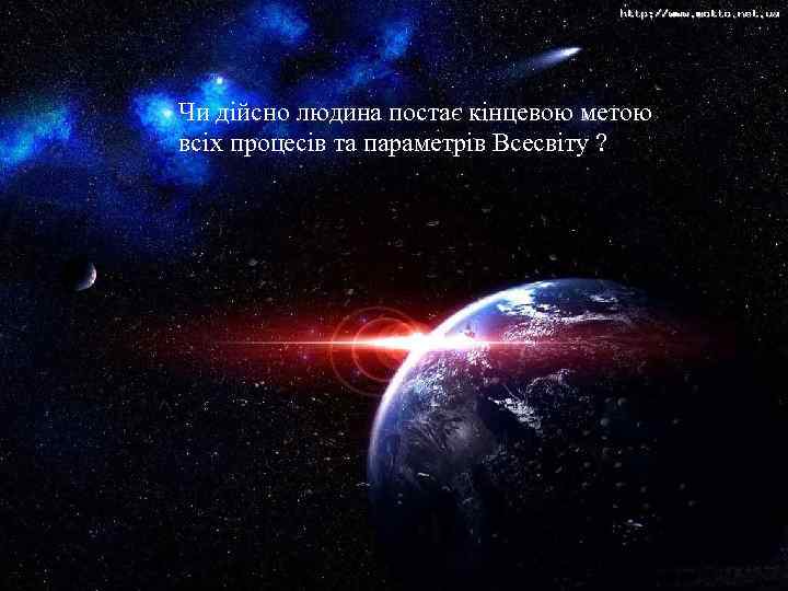 Чи дійсно людина постає кінцевою метою всіх процесів та параметрів Всесвіту ? 