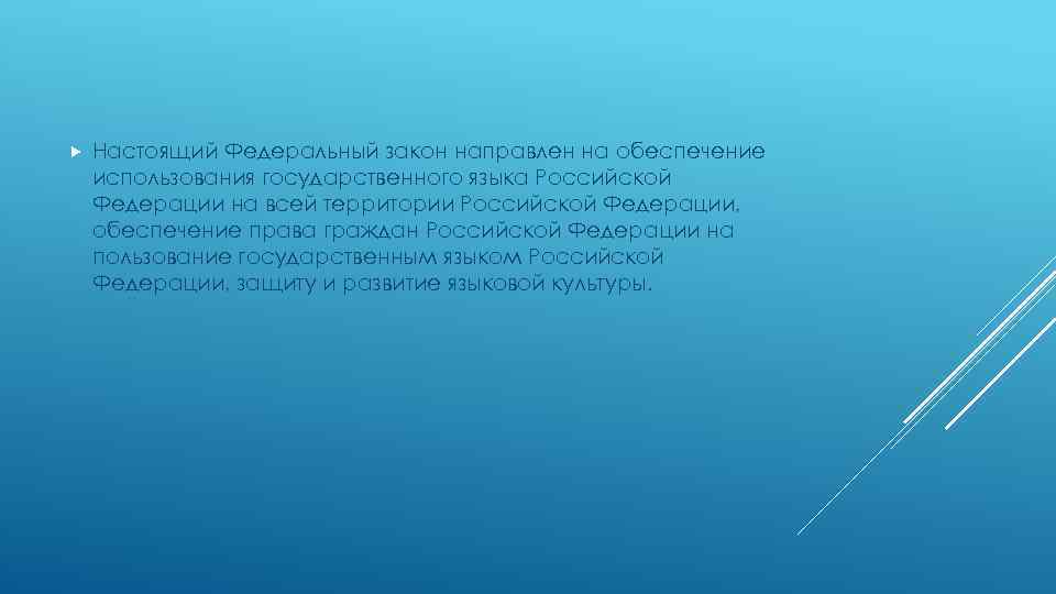  Настоящий Федеральный закон направлен на обеспечение использования государственного языка Российской Федерации на всей