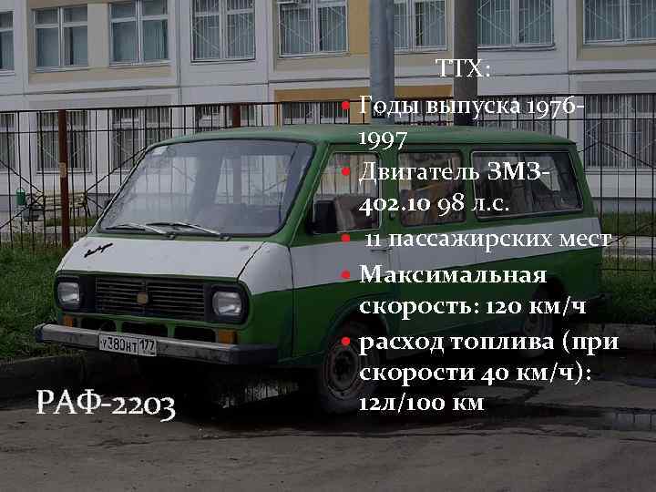 РАФ-2203 ТТХ: Годы выпуска 19761997 Двигатель ЗМЗ 402. 10 98 л. с. 11 пассажирских