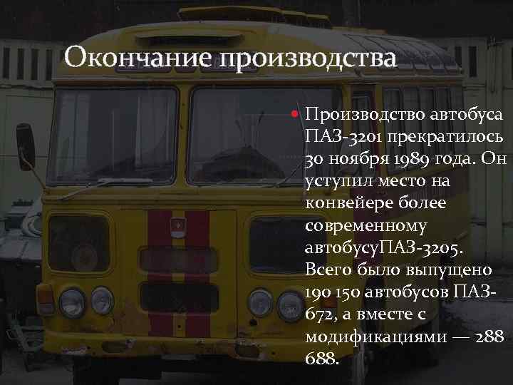 Окончание производства Производство автобуса ПАЗ-3201 прекратилось 30 ноября 1989 года. Он уступил место на