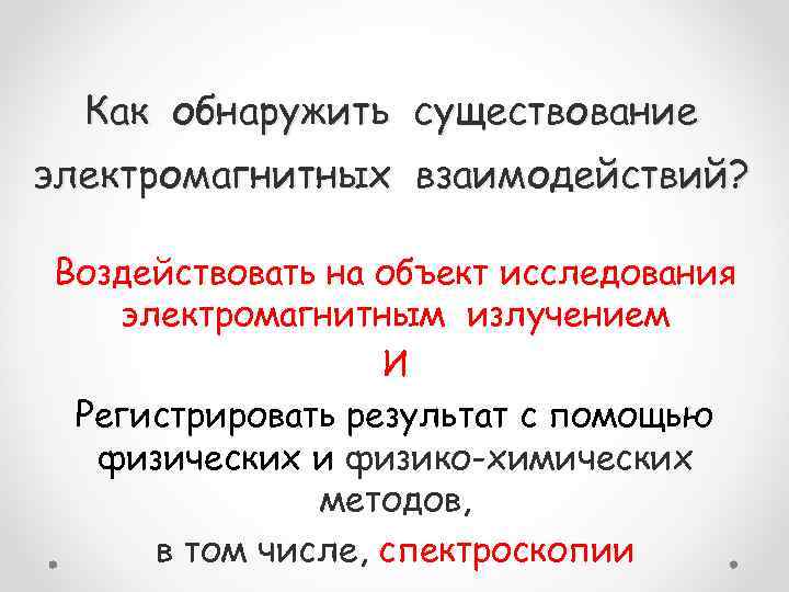 Как обнаружить существование электромагнитных взаимодействий? Воздействовать на объект исследования электромагнитным излучением И Регистрировать результат