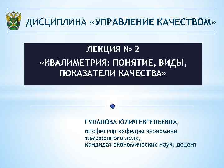 ДИСЦИПЛИНА «УПРАВЛЕНИЕ КАЧЕСТВОМ» ЛЕКЦИЯ № 2 «КВАЛИМЕТРИЯ: ПОНЯТИЕ, ВИДЫ, ПОКАЗАТЕЛИ КАЧЕСТВА» ГУПАНОВА ЮЛИЯ ЕВГЕНЬЕВНА,