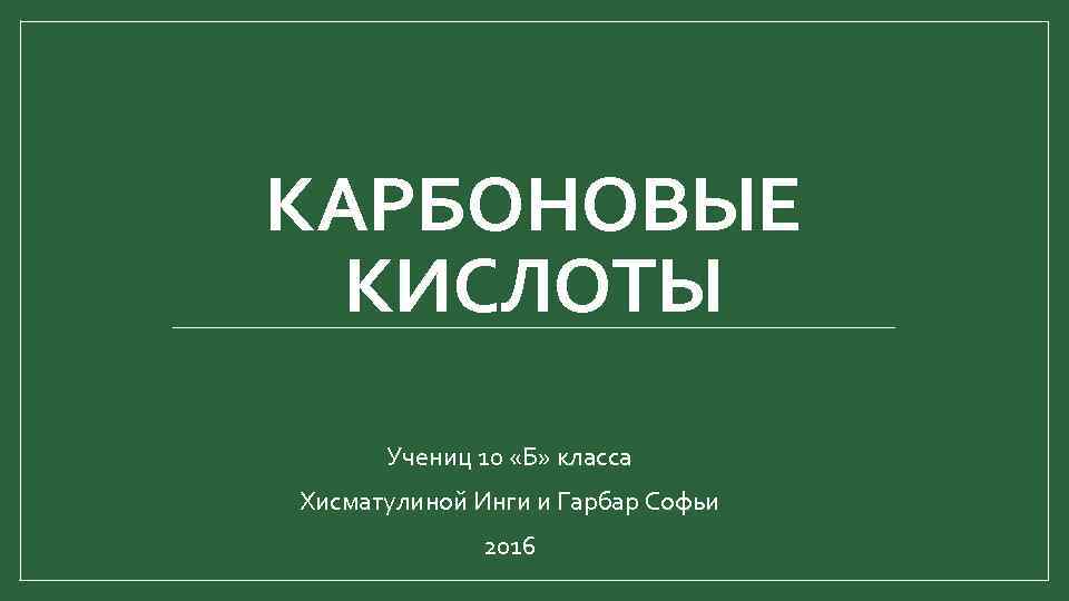 КАРБОНОВЫЕ КИСЛОТЫ Учениц 10 «Б» класса Хисматулиной Инги и Гарбар Софьи 2016 