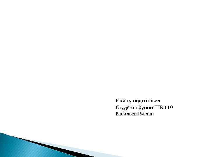 Работу подготовил Студент группы ТГВ 110 Васильев Руслан 