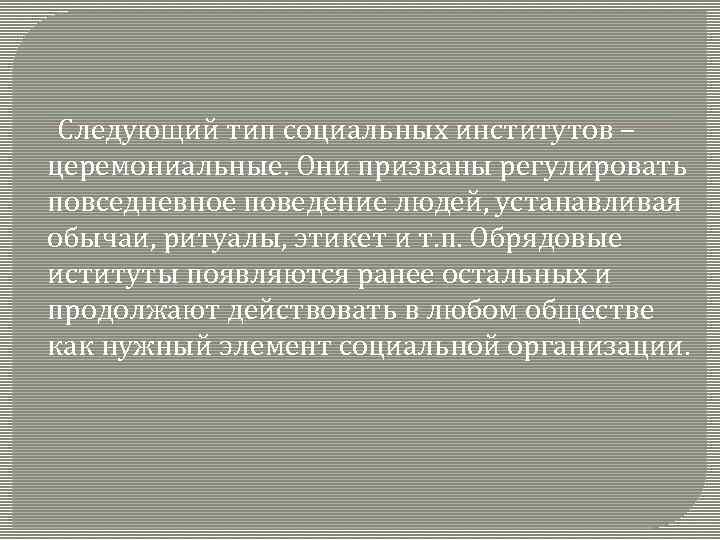  Следующий тип социальных институтов – церемониальные. Они призваны регулировать повседневное поведение людей, устанавливая