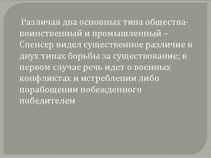  Различая два основных типа общества- воинственный и промышленный – Спенсер видел существенное различие