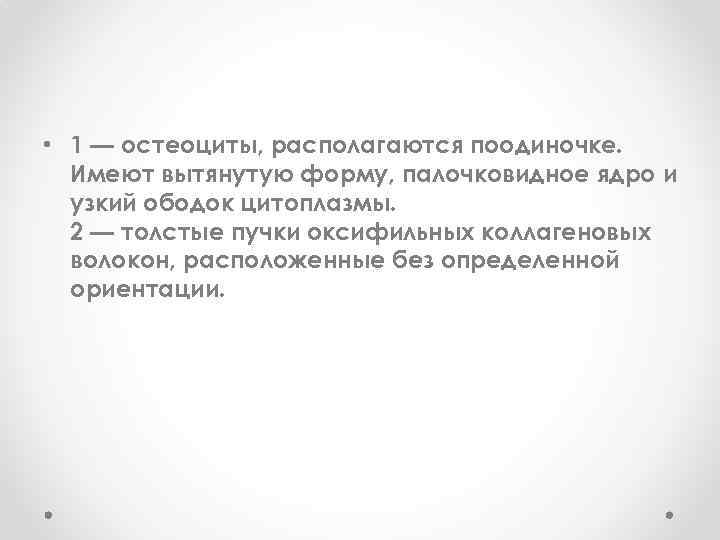  • 1 — остеоциты, располагаются поодиночке. Имеют вытянутую форму, палочковидное ядро и узкий