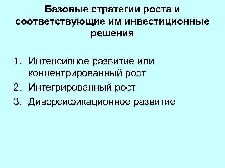 Базовые стратегии роста и соответствующие им инвестиционные решения 1. Интенсивное развитие или концентрированный рост