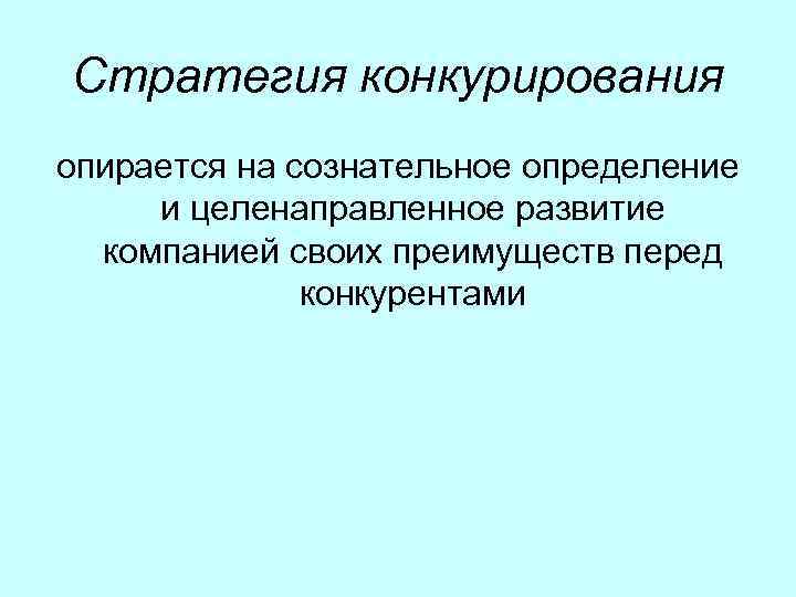 Стратегия конкурирования опирается на сознательное определение и целенаправленное развитие компанией своих преимуществ перед конкурентами