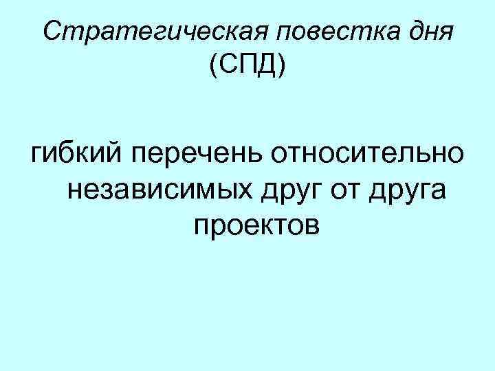 Стратегическая повестка дня (СПД) гибкий перечень относительно независимых друг от друга проектов 