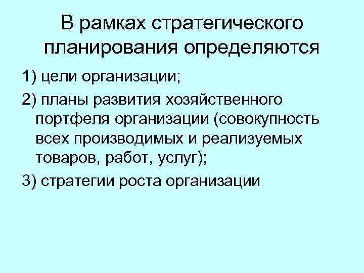 В рамках стратегического планирования определяются 1) цели организации; 2) планы развития хозяйственного портфеля организации