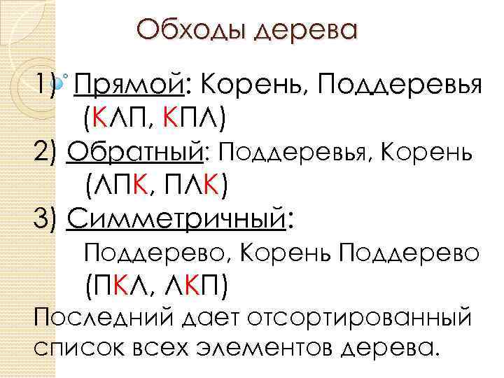 Обходы дерева 1) Прямой: Корень, Поддеревья (КЛП, КПЛ) 2) Обратный: Поддеревья, Корень (ЛПК, ПЛК)