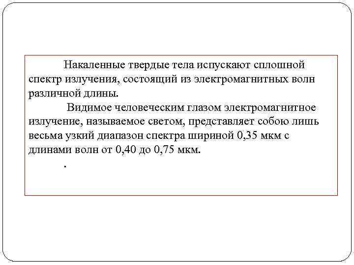 Накаленные твердые тела испускают сплошной спектр излучения, состоящий из электромагнитных волн различной длины. Видимое