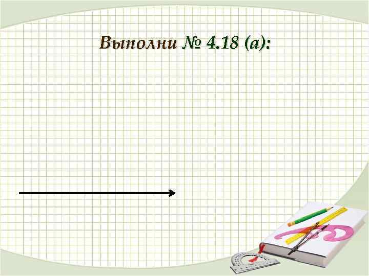 Выполни № 4. 18 (а): 