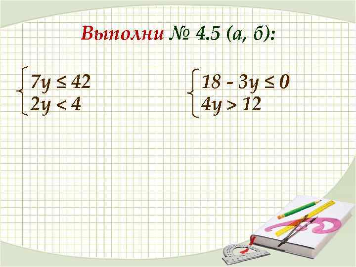 Выполни № 4. 5 (а, б): 7 у ≤ 42 2 у < 4