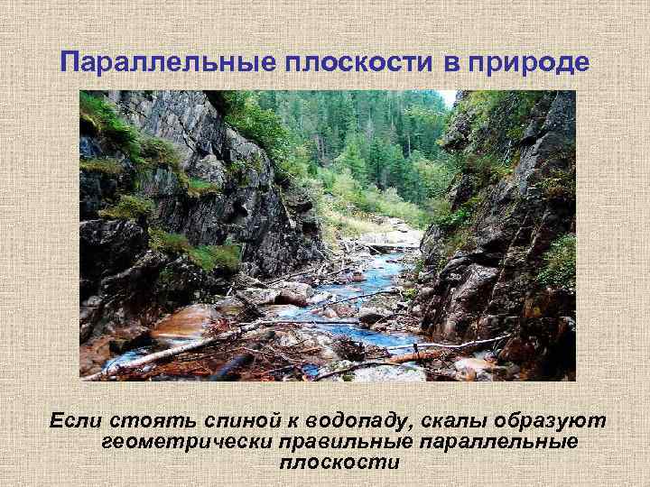 Параллельные плоскости в природе Если стоять спиной к водопаду, скалы образуют геометрически правильные параллельные
