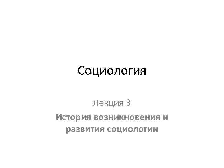 Социология Лекция 3 История возникновения и развития социологии 