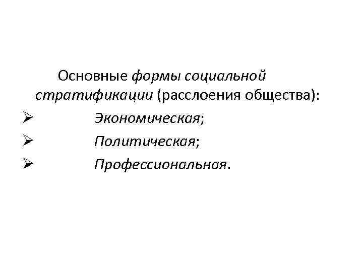 Основные формы социальной стратификации (расслоения общества): Ø Экономическая; Ø Политическая; Ø Профессиональная. 