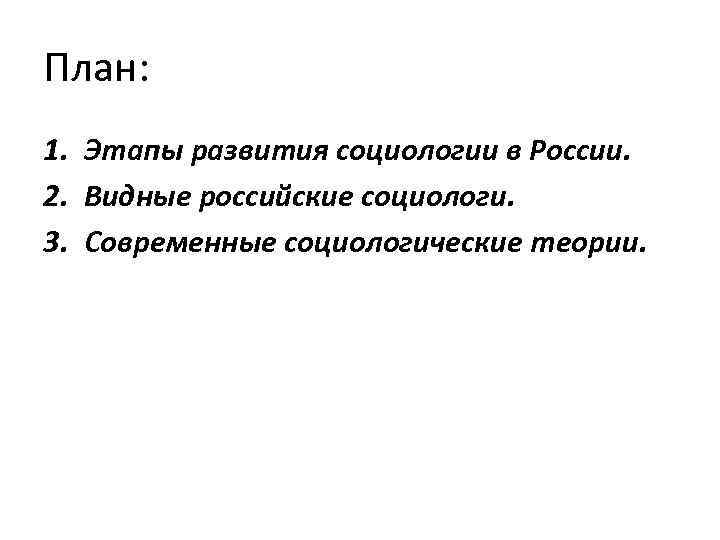 План: 1. Этапы развития социологии в России. 2. Видные российские социологи. 3. Современные социологические