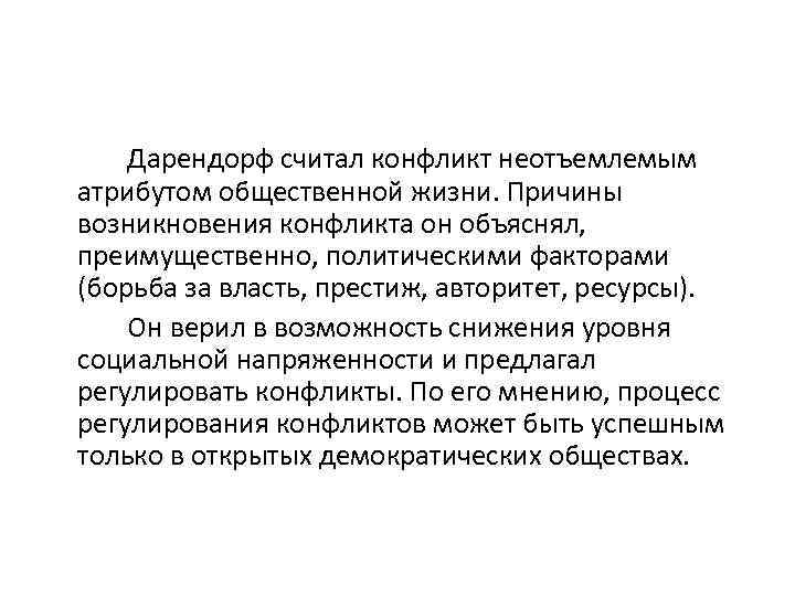 Дарендорф считал конфликт неотъемлемым атрибутом общественной жизни. Причины возникновения конфликта он объяснял, преимущественно, политическими