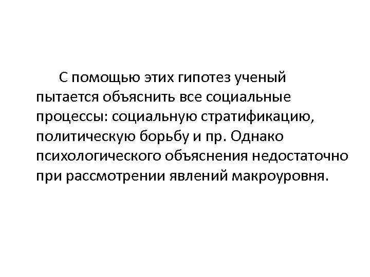 С помощью этих гипотез ученый пытается объяснить все социальные процессы: социальную стратификацию, политическую борьбу