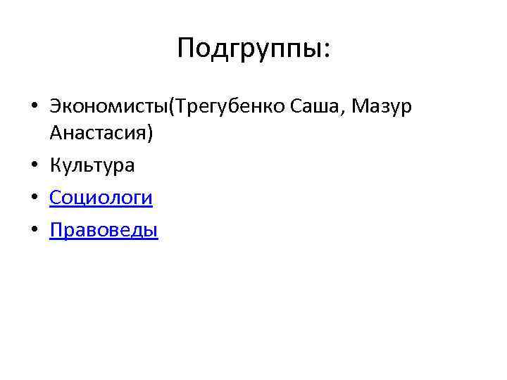 Подгруппы: • Экономисты(Трегубенко Саша, Мазур Анастасия) • Культура • Социологи • Правоведы 