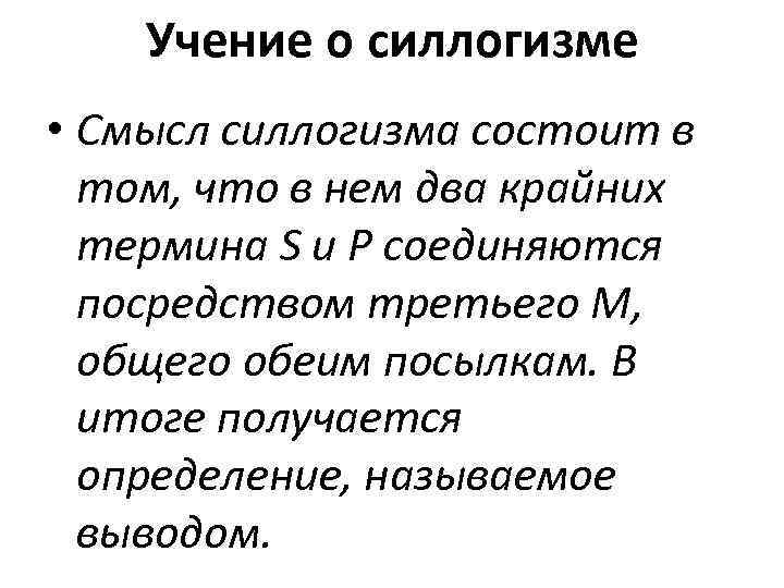 Учение о силлогизме • Смысл силлогизма состоит в том, что в нем два крайних