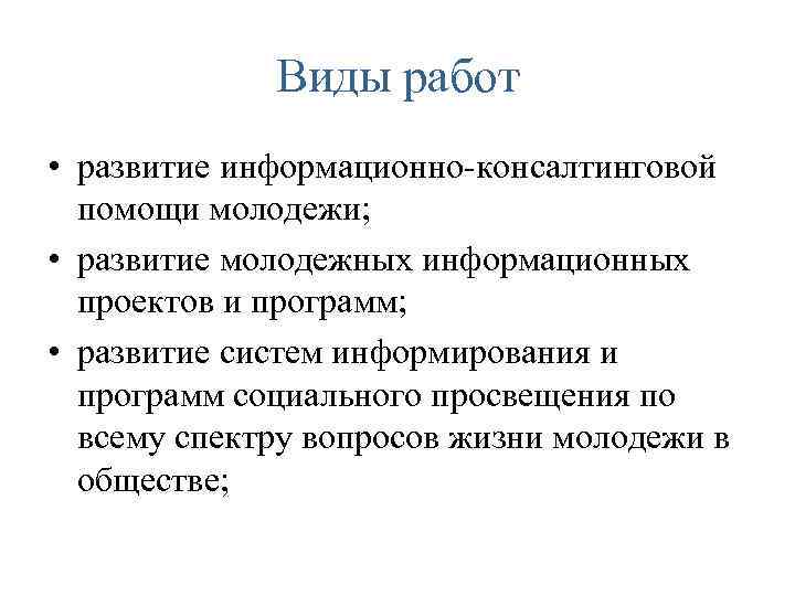 Виды работ • развитие информационно-консалтинговой помощи молодежи; • развитие молодежных информационных проектов и программ;