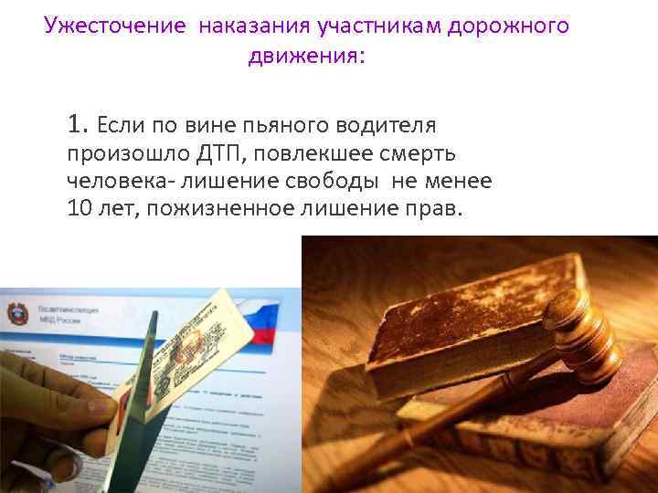 Ужесточение наказания участникам дорожного движения: 1. Если по вине пьяного водителя произошло ДТП, повлекшее