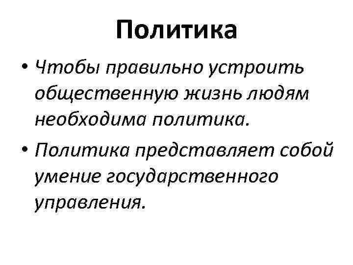 Политика • Чтобы правильно устроить общественную жизнь людям необходима политика. • Политика представляет собой