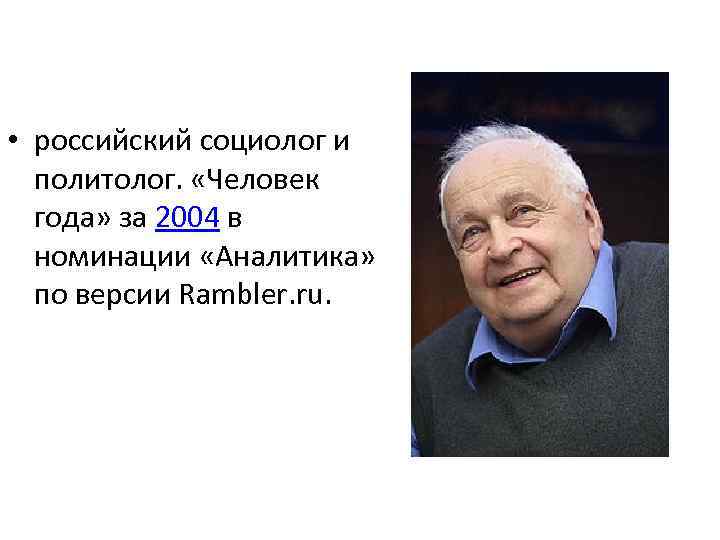  • российский социолог и политолог. «Человек года» за 2004 в номинации «Аналитика» по