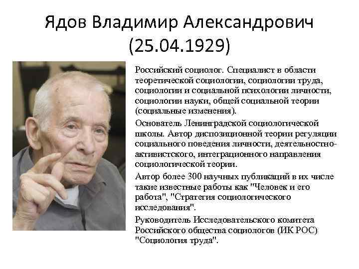 Ядов Владимир Александрович (25. 04. 1929) Российский социолог. Специалист в области теоретической социологии, социологии