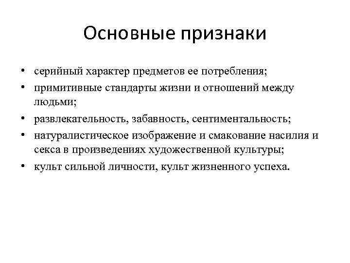 Основные признаки • серийный характер предметов ее потребления; • примитивные стандарты жизни и отношений