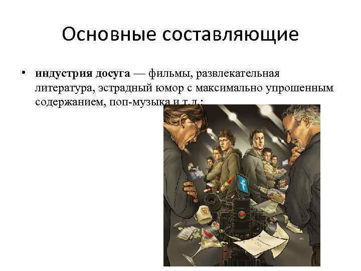 Основные составляющие • индустрия досуга — фильмы, развлекательная литература, эстрадный юмор с максимально упрошенным