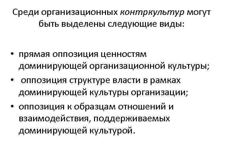 Среди организационных контркультур могут быть выделены следующие виды: • прямая оппозиция ценностям доминирующей организационной