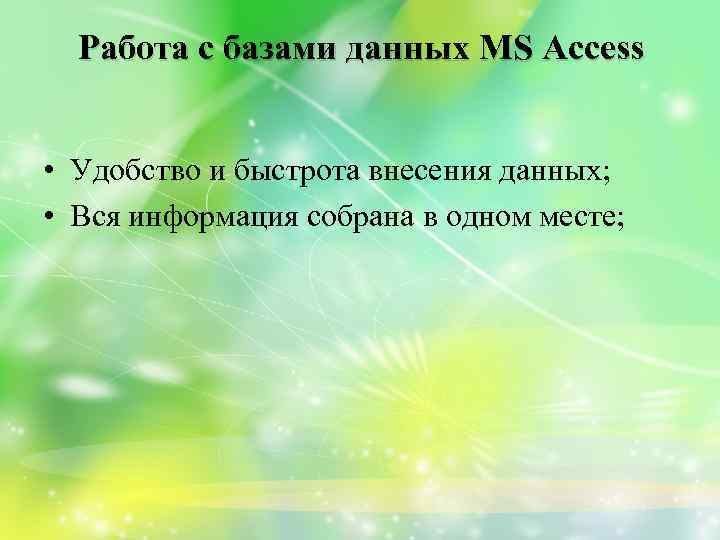 Работа с базами данных MS Access • Удобство и быстрота внесения данных; • Вся