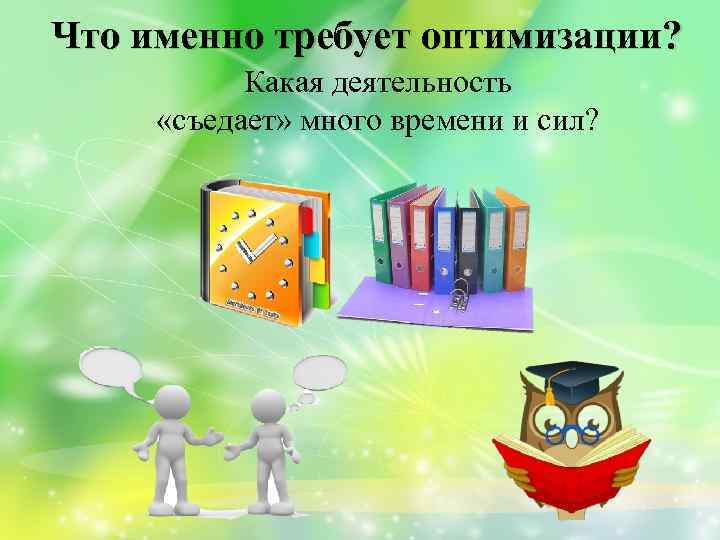 Что именно требует оптимизации? Какая деятельность «съедает» много времени и сил? 